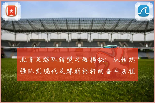 北京足球队转型之路揭秘：从传统强队到现代足球新标杆的奋斗历程